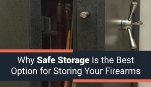 Why Safe Storage is the Best Option for Your Firearms