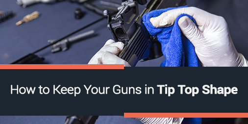 How to Keep Your Guns in Tip Top Shape