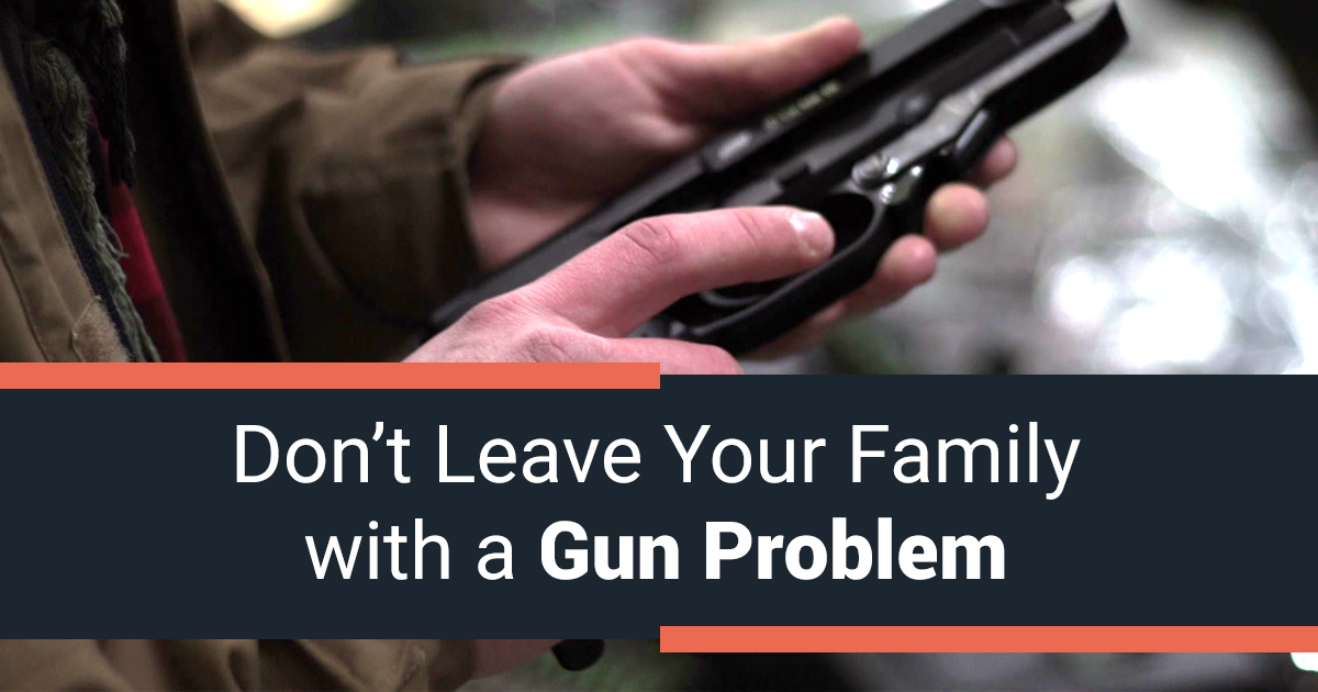 Don't Leave Your Family With a Gun Problem