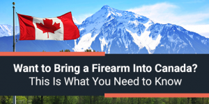 Want to Bring a Firearm into Canada? This is What You Need to Know!