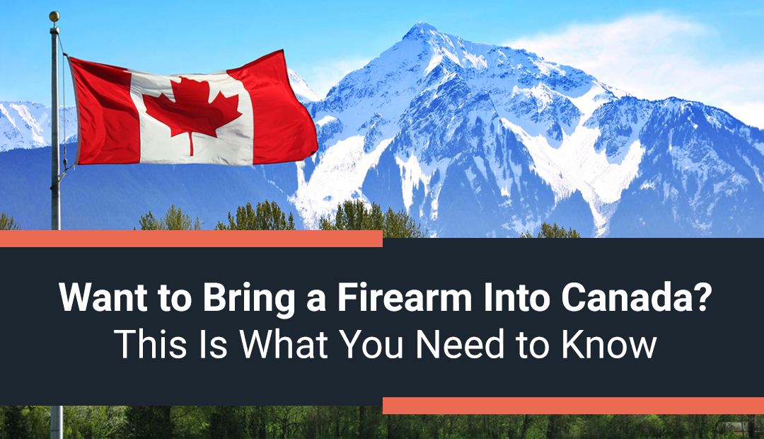 Want to Bring a Firearm into Canada? This is What You Need to Know!