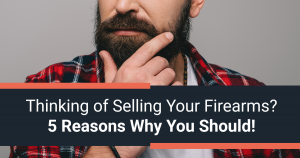 Thinking of Selling Your Firearms? 5 Reasons Why You Should!