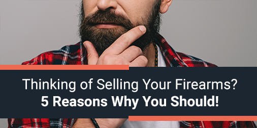 Thinking of Selling Thinking of Selling Your Firearms? 5 Reasons Why You Should!Your Firearms? 5 Reasons Why You Should!