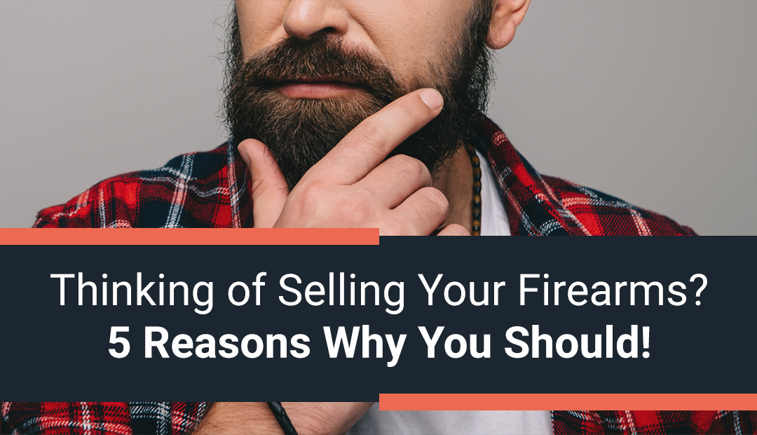 Thinking of Selling Your Firearms? 5 Reasons Why You Should!