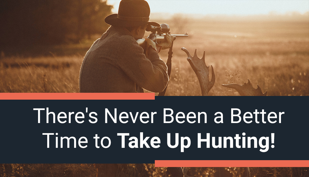 There's Never Been a Better Time to Take Up Hunting!