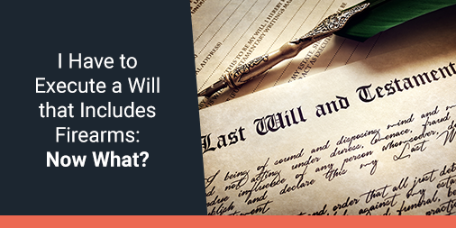 I Have to Execute a Will That Includes Firearms. So, Now What?