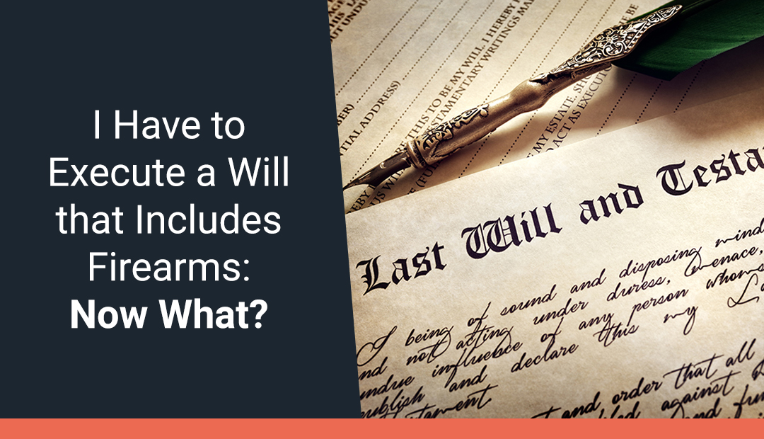 I Have to Execute a Will That Includes Firearms. So, Now What?