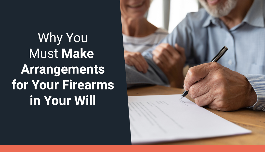 Why You Must Make Arrangements for Your Firearms in Your Will