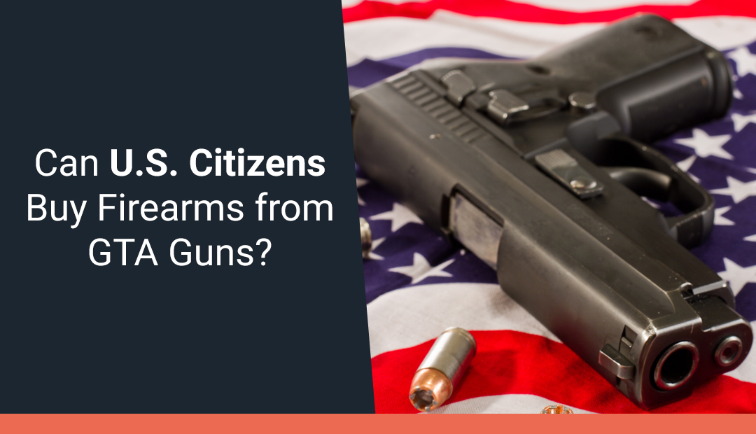 Can U.S. Citizens Buy Firearms from GTA Guns? GTA Guns and Gear